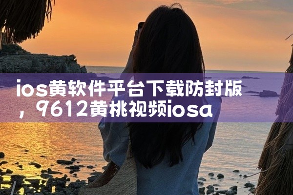 ios黄软件平台下载防封版
