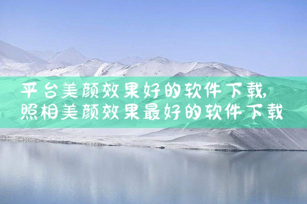 平台美颜效果好的软件下载