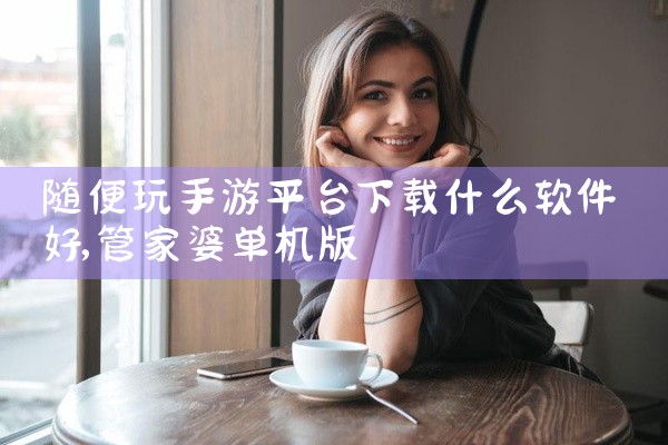 随便玩手游平台下载什么软件好