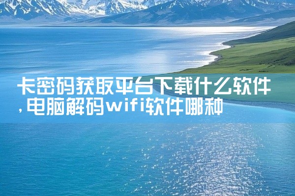 卡密码获取平台下载什么软件