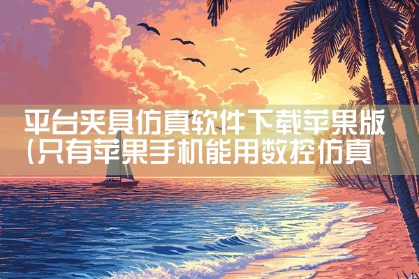 平台夹具仿真软件下载苹果版