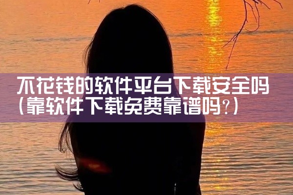 不花钱的软件平台下载安全吗