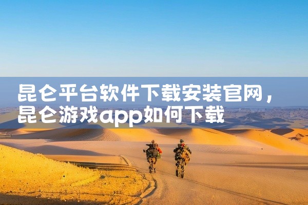 昆仑平台软件下载安装官网
