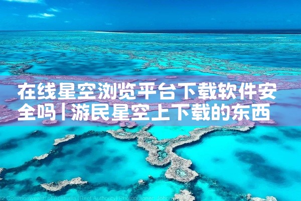 在线星空浏览平台下载软件安全吗