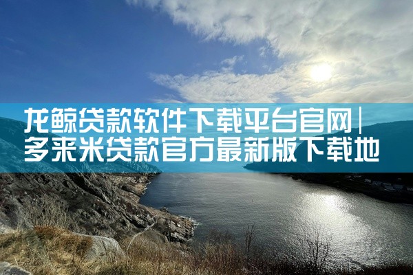 龙鲸贷款软件下载平台官网