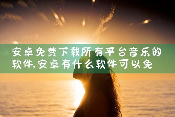 安卓免费下载所有平台音乐的软件