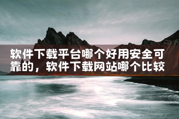 软件下载平台哪个好用安全可靠的