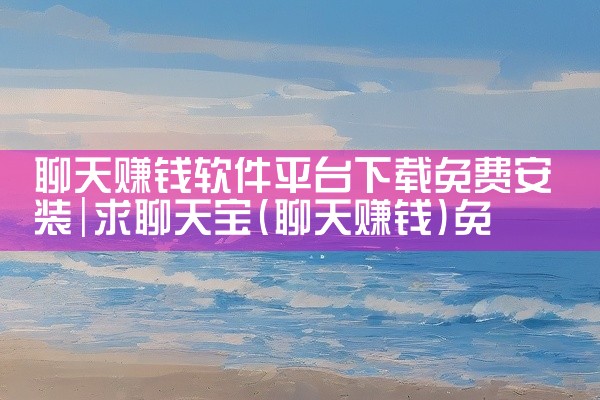 聊天赚钱软件平台下载免费安装