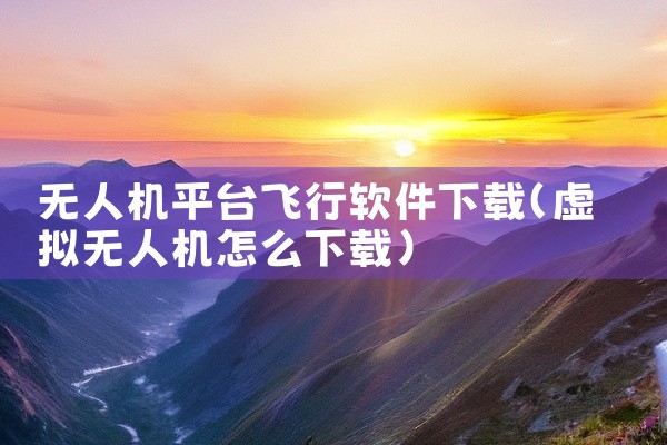 无人机平台飞行软件下载