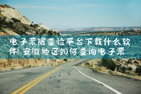 电子票据查验平台下载什么软件