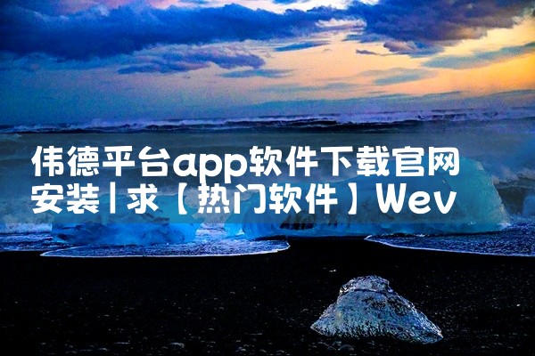 伟德平台app软件下载官网安装